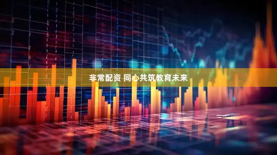 非常配资 同心共筑教育未来