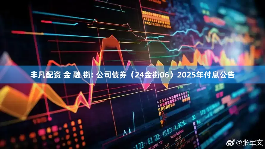 非凡配资 金 融 街: 公司债券(24金街06)2025年付息公告