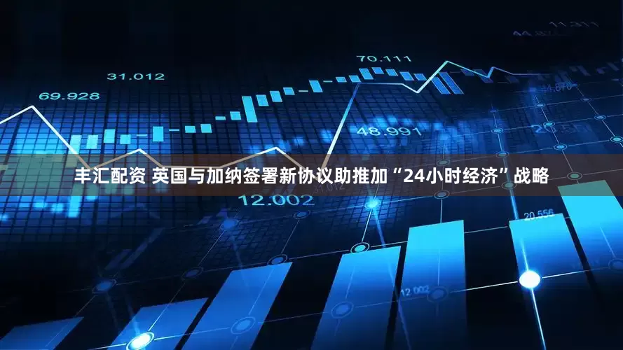 丰汇配资 英国与加纳签署新协议助推加“24小时经济”战略