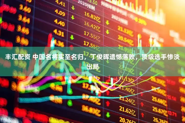 丰汇配资 中国名将实至名归，丁俊晖遗憾落败，顶级选手惨淡出局