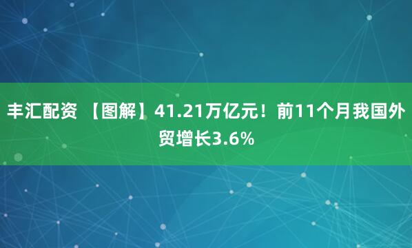 丰汇配资 【图解】41.21万亿元！前11个月我国外贸增长3.6%